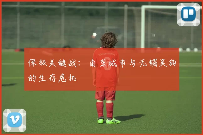 保级关键战：南京城市与无锡吴钩的生存危机