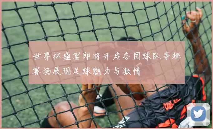 世界杯盛宴即将开启各国球队争辉赛场展现足球魅力与激情
