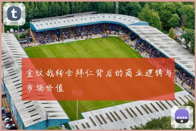 金玟哉转会拜仁背后的商业逻辑与市场价值