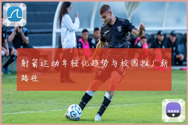射箭运动年轻化趋势与校园推广新路径