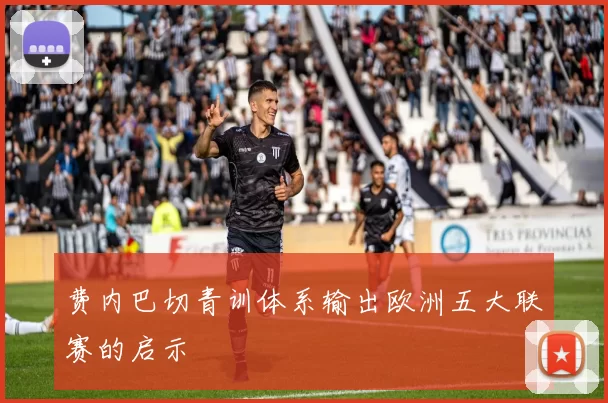 费内巴切青训体系输出欧洲五大联赛的启示