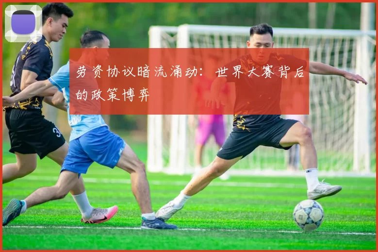 劳资协议暗流涌动：世界大赛背后的政策博弈