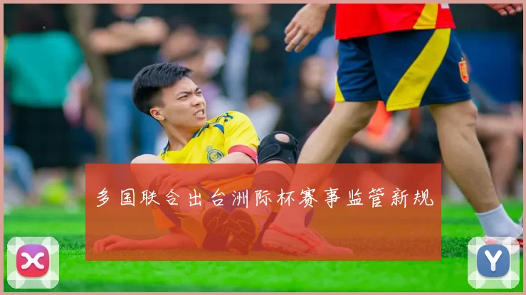 多国联合出台洲际杯赛事监管新规