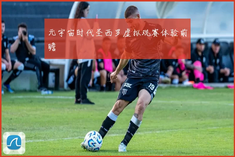 元宇宙时代圣西罗虚拟观赛体验前瞻