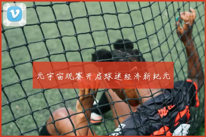 元宇宙观赛开启球迷经济新纪元