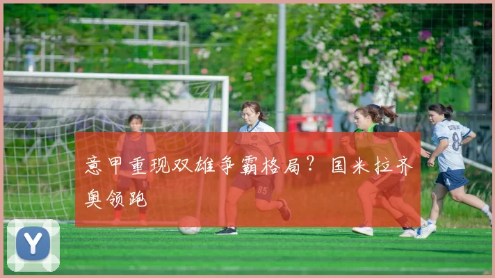 意甲重现双雄争霸格局？国米拉齐奥领跑