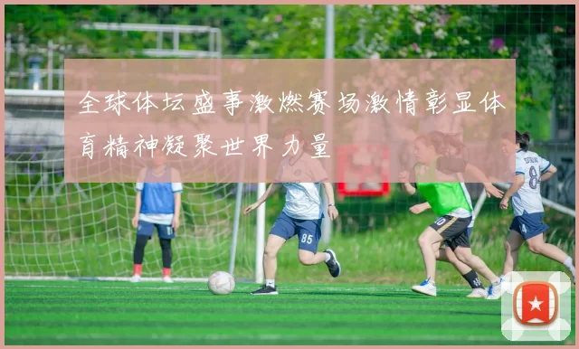 全球体坛盛事激燃赛场激情彰显体育精神凝聚世界力量