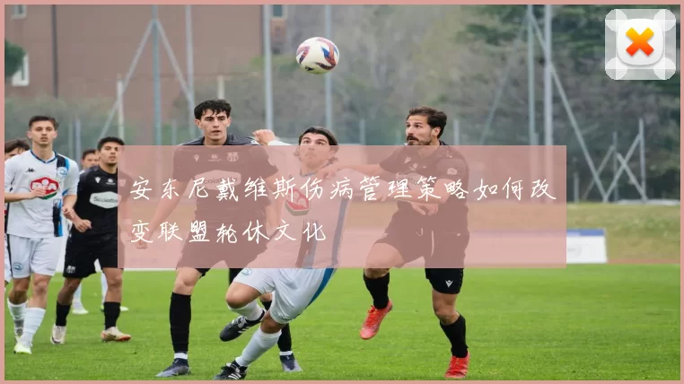 安东尼戴维斯伤病管理策略如何改变联盟轮休文化