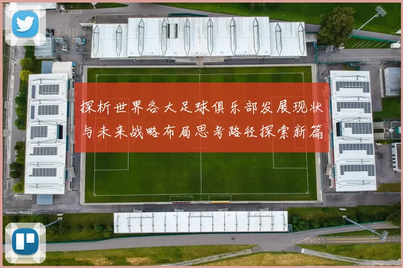 探析世界各大足球俱乐部发展现状与未来战略布局思考路径探索新篇
