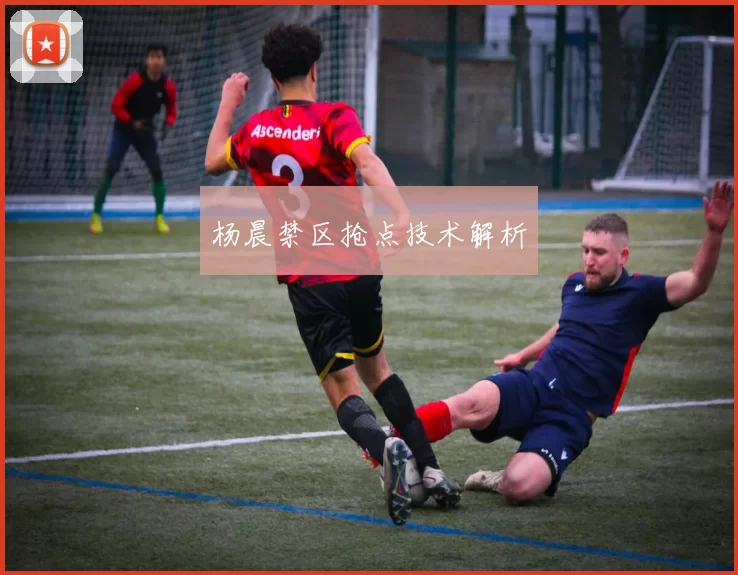 杨晨禁区抢点技术解析
